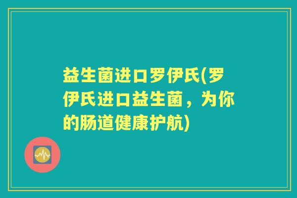益生菌进口罗伊氏(罗伊氏进口益生菌,为你的肠道健康护航) 益生菌进口罗伊氏(罗伊氏进口益生菌,为你的肠道健康护航)