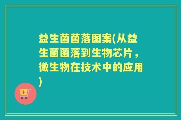 益生菌菌落图案(从益生菌菌落到生物芯片，微生物在技术中的应用)