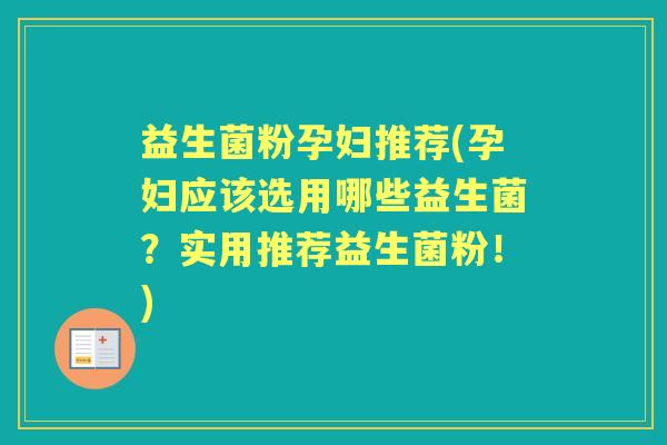 益生菌粉孕妇推荐(孕妇应该选用哪些益生菌?实用推荐益生菌粉!) 益生菌粉孕妇推荐(孕妇应该选用哪些益生菌?实用推荐益生菌粉!)