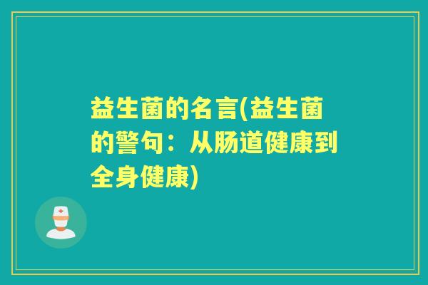 益生菌的名言(益生菌的警句:从肠道健康到全身健康) 益生菌的名言(益生菌的警句:从肠道健康到全身健康)