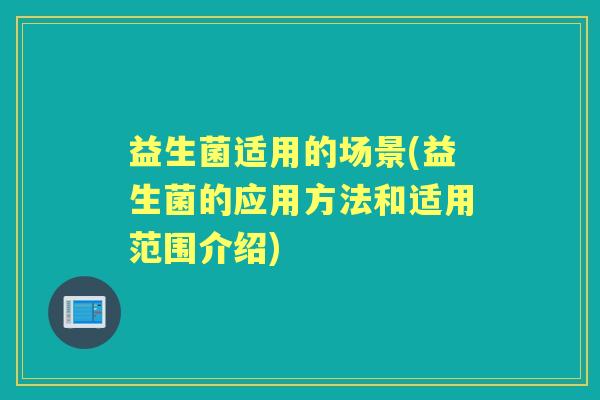 益生菌适用的场景(益生菌的应用方法和适用范围介绍)