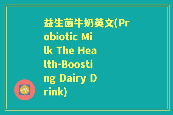 益生菌牛奶英文(Probiotic Milk The Health-Boosting Dairy Drink) 益生菌牛奶英文(Probiotic Milk The Health-Boosting Dairy Drink)
