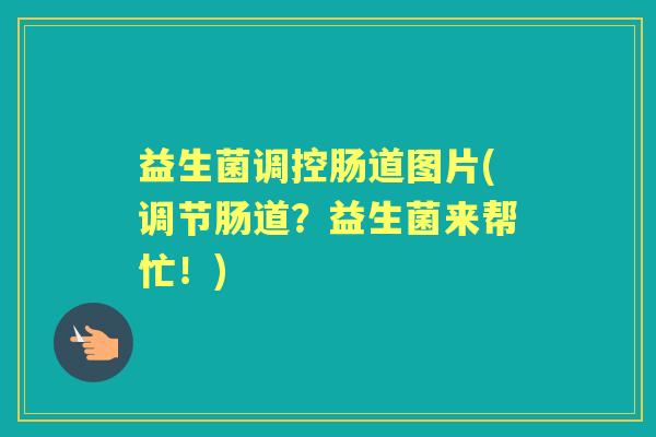 益生菌调控肠道图片(调节肠道?益生菌来帮忙!) 益生菌调控肠道图片(调节肠道?益生菌来帮忙!)