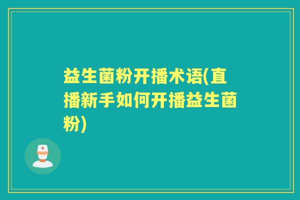 益生菌粉开播术语(直播新手如何开播益生菌粉) 益生菌粉开播术语(直播新手如何开播益生菌粉)