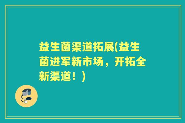 益生菌渠道拓展(益生菌进军新市场，开拓全新渠道！)