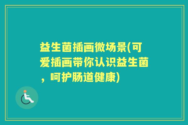 益生菌插画微场景(可爱插画带你认识益生菌,呵护肠道健康) 益生菌插画微场景(可爱插画带你认识益生菌,呵护肠道健康)