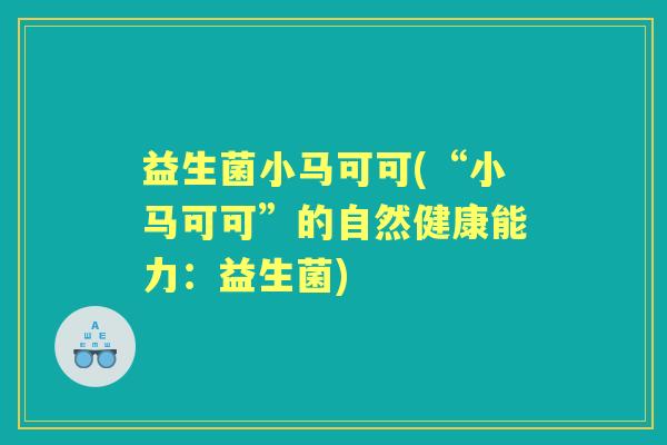 益生菌小马可可(“小马可可”的自然健康能力：益生菌)