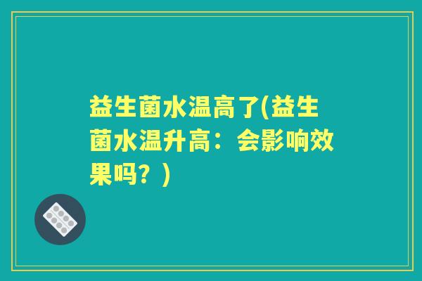益生菌水温高了(益生菌水温升高：会影响效果吗？)