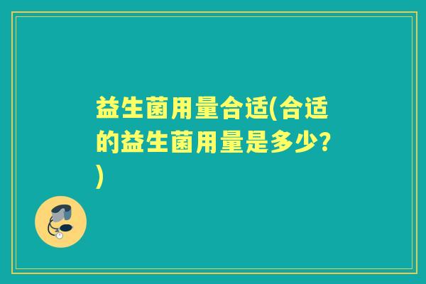 益生菌用量合适(合适的益生菌用量是多少？)