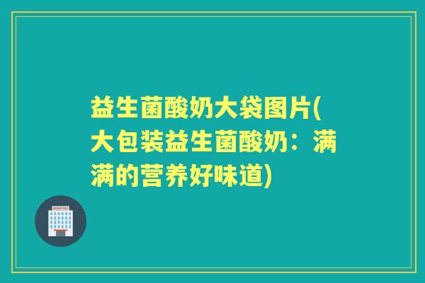 益生菌酸奶大袋图片(大包装益生菌酸奶：满满的营养好味道)