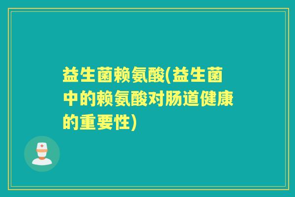 益生菌赖氨酸(益生菌中的赖氨酸对肠道健康的重要性) 益生菌赖氨酸(益生菌中的赖氨酸对肠道健康的重要性)