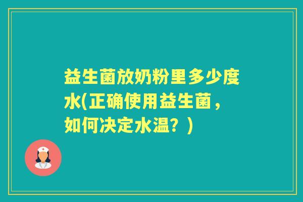 益生菌放奶粉里多少度水(正确使用益生菌,如何决定水温?) 益生菌放奶粉里多少度水(正确使用益生菌,如何决定水温?)
