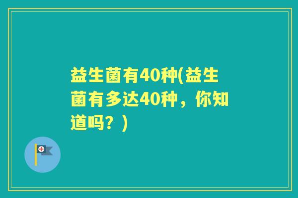 益生菌有40种(益生菌有多达40种，你知道吗？)