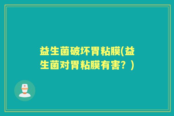 益生菌破坏胃粘膜(益生菌对胃粘膜有害？)