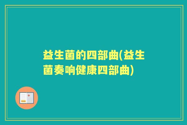 益生菌的四部曲(益生菌奏响健康四部曲) 益生菌的四部曲(益生菌奏响健康四部曲)