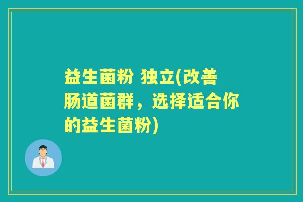 益生菌粉 独立(改善肠道菌群，选择适合你的益生菌粉)