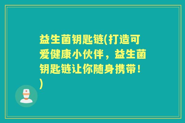 益生菌钥匙链(打造可爱健康小伙伴，益生菌钥匙链让你随身携带！)