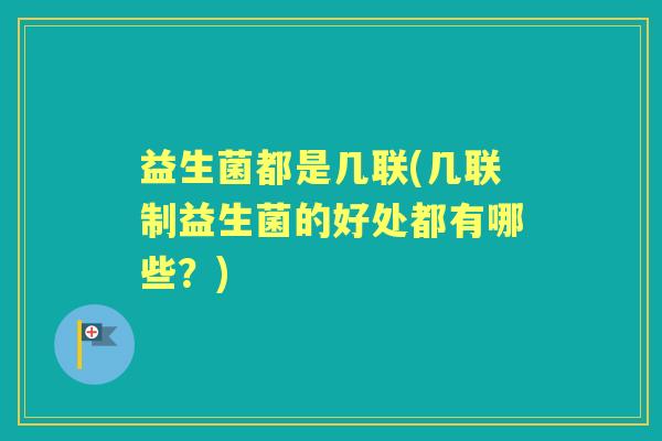 益生菌都是几联(几联制益生菌的好处都有哪些？)