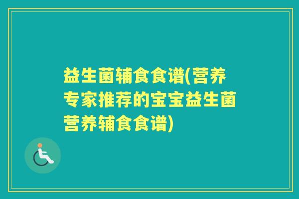 益生菌辅食食谱(营养专家推荐的宝宝益生菌营养辅食食谱) 益生菌辅食食谱(营养专家推荐的宝宝益生菌营养辅食食谱)