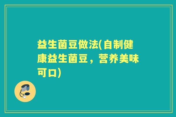 益生菌豆做法(自制健康益生菌豆,营养美味可口) 益生菌豆做法(自制健康益生菌豆,营养美味可口)