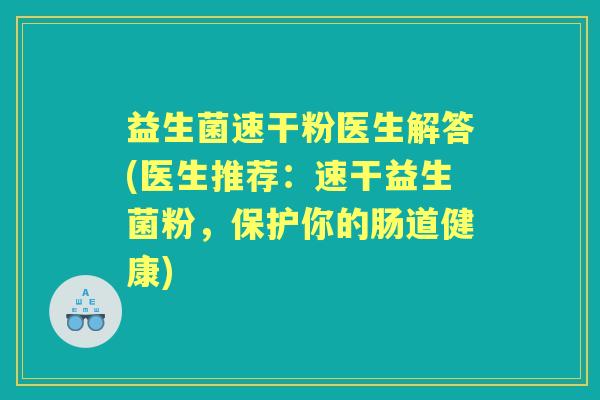 益生菌速干粉医生解答(医生推荐：速干益生菌粉，保护你的肠道健康)