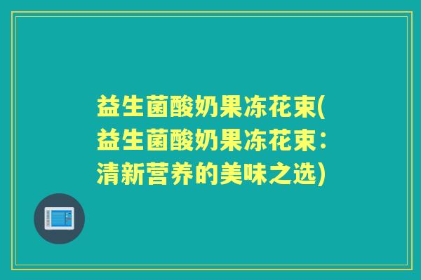 益生菌酸奶果冻花束(益生菌酸奶果冻花束：清新营养的美味之选)
