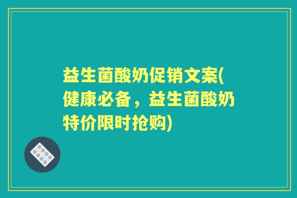 益生菌酸奶促销文案(健康必备，益生菌酸奶特价限时抢购)