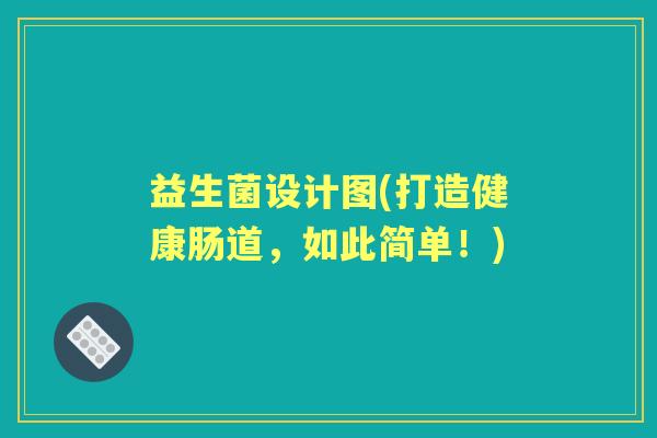 益生菌设计图(打造健康肠道,如此简单!) 益生菌设计图(打造健康肠道,如此简单!)