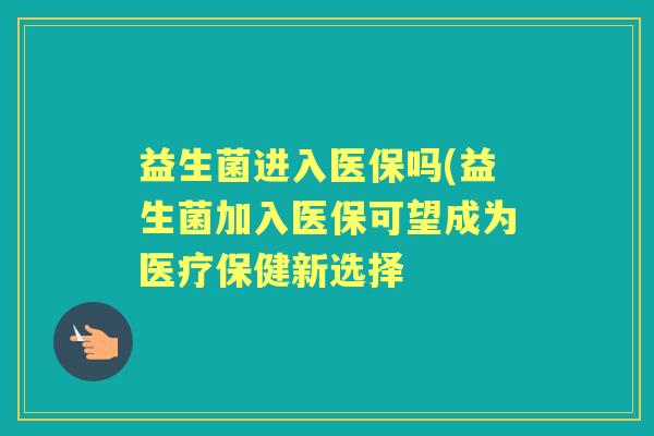 益生菌进入医保吗(益生菌加入医保可望成为医疗保健新选择