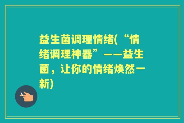 益生菌调理情绪(“情绪调理神器”——益生菌，让你的情绪焕然一新)