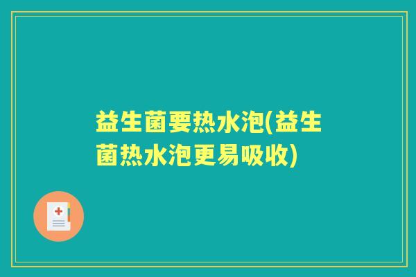 益生菌要热水泡(益生菌热水泡更易吸收)