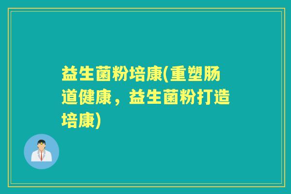 益生菌粉培康(重塑肠道健康，益生菌粉打造培康)