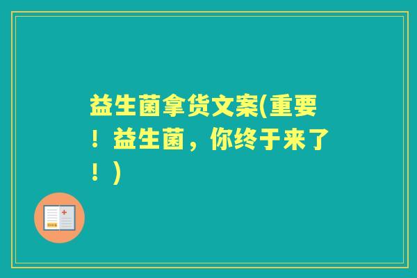 益生菌拿货文案(重要！益生菌，你终于来了！)