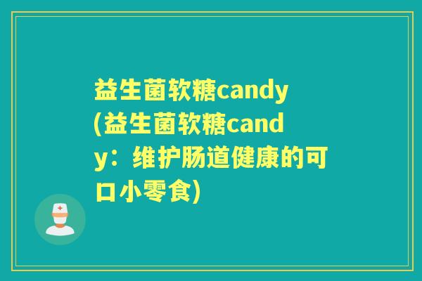 益生菌软糖candy(益生菌软糖candy：维护肠道健康的可口小零食)
