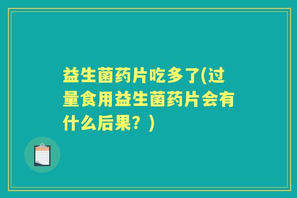 益生菌药片吃多了(过量食用益生菌药片会有什么后果?) 益生菌药片吃多了(过量食用益生菌药片会有什么后果?)