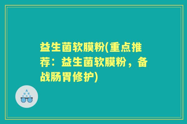 益生菌软膜粉(重点推荐:益生菌软膜粉,备战肠胃修护) 益生菌软膜粉(重点推荐:益生菌软膜粉,备战肠胃修护)