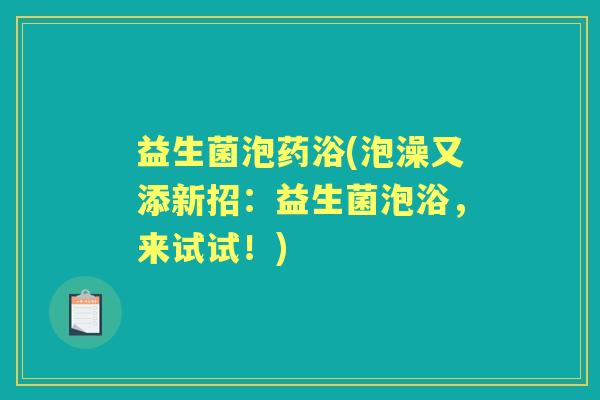 益生菌泡药浴(泡澡又添新招:益生菌泡浴,来试试!) 益生菌泡药浴(泡澡又添新招:益生菌泡浴,来试试!)