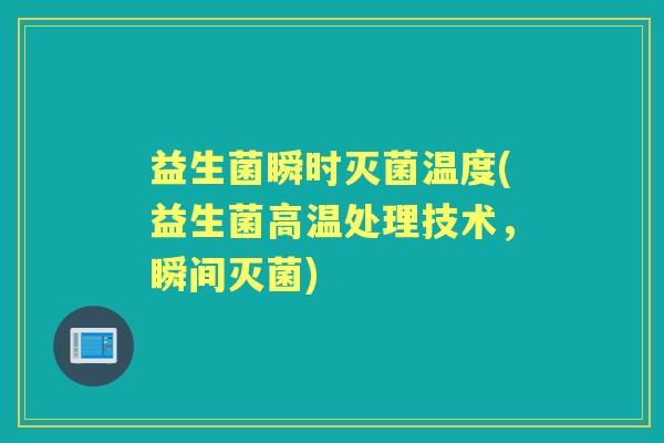 益生菌瞬时灭菌温度(益生菌高温处理技术，瞬间灭菌)