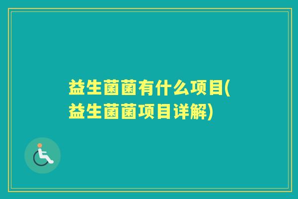 益生菌菌有什么项目(益生菌菌项目详解) 益生菌菌有什么项目(益生菌菌项目详解)