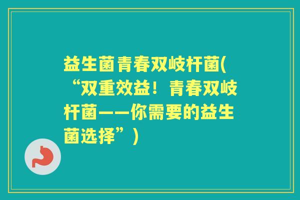 益生菌青春双岐杆菌(“双重效益!青春双岐杆菌——你需要的益生菌选择”) 益生菌青春双岐杆菌(“双重效益!青春双岐杆菌——你需要的益生菌选择”)
