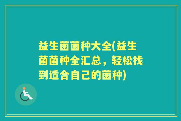 益生菌菌种大全(益生菌菌种全汇总，轻松找到适合自己的菌种)