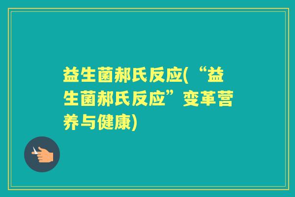 益生菌郝氏反应(“益生菌郝氏反应”变革营养与健康) 益生菌郝氏反应(“益生菌郝氏反应”变革营养与健康)