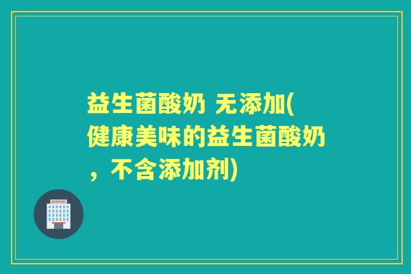 益生菌酸奶 无添加(健康美味的益生菌酸奶,不含添加剂) 益生菌酸奶 无添加(健康美味的益生菌酸奶,不含添加剂)