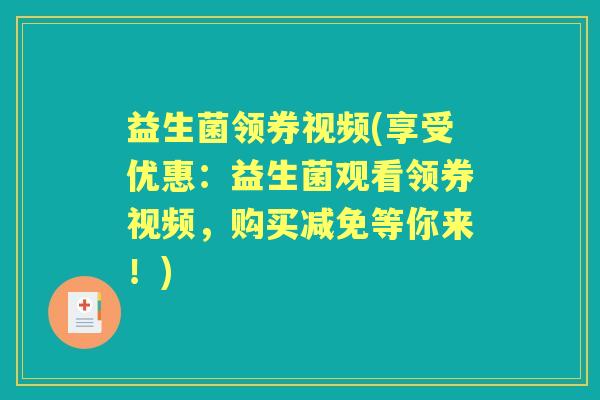 益生菌领券视频(享受优惠:益生菌观看领券视频,购买减免等你来!) 益生菌领券视频(享受优惠:益生菌观看领券视频,购买减免等你来!)