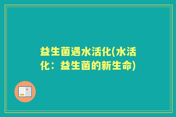 益生菌遇水活化(水活化：益生菌的新生命)