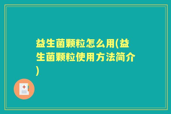 益生菌颗粒怎么用(益生菌颗粒使用方法简介) 益生菌颗粒怎么用(益生菌颗粒使用方法简介)