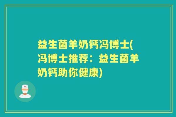益生菌羊奶钙冯博士(冯博士推荐：益生菌羊奶钙助你健康)