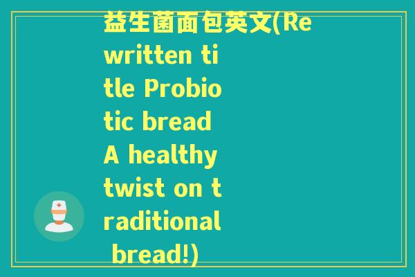 益生菌面包英文(Rewritten title Probiotic bread A healthy twist on traditional bread!) 益生菌面包英文(Rewritten title Probiotic bread A healthy twist on traditional bread!)