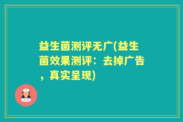 益生菌测评无广(益生菌效果测评：去掉广告，真实呈现)