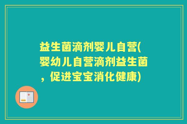 益生菌滴剂婴儿自营(婴幼儿自营滴剂益生菌，促进宝宝消化健康)